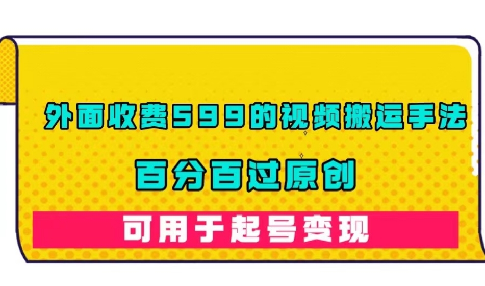 外面收费599的视频搬运手法，百分百过原创，可用起号变现【揭秘】-吗喽副业资源站