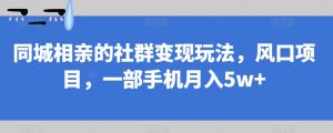 同城相亲的社群变现玩法，风口项目，一部手机月入5w+【揭秘】-吗喽副业资源站