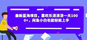 最新蓝海项目,靠欢乐消消消一天1000+,闲鱼小白也能轻松上手【揭秘】-吗喽副业资源站