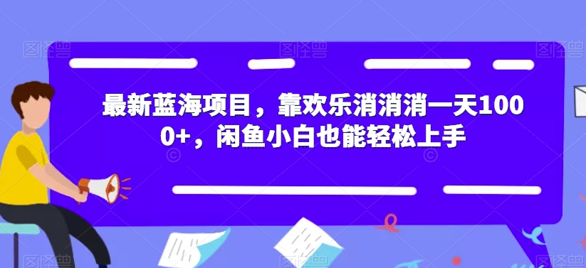 最新蓝海项目，靠欢乐消消消一天1000+，闲鱼小白也能轻松上手【揭秘】-吗喽副业资源站