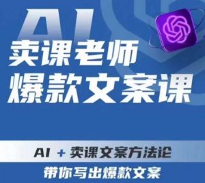 卖课老师爆款文案课,AI+卖课文案方法论,带你写出爆款文案-吗喽副业资源站