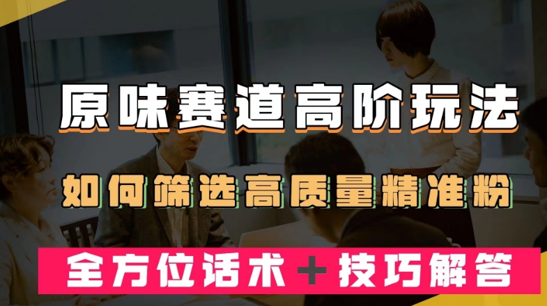 短视频原味赛道高阶玩法，如何筛选高质量精准粉？全方位话术＋技巧解答【揭秘】-吗喽副业资源站