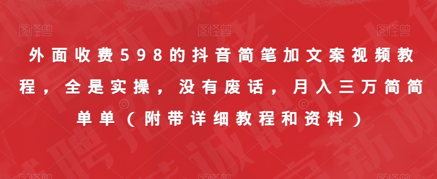 外面收费598的抖音简笔加文案视频教程，全是实操，没有废话，月入三万简简单单（附带详细教程和资料）-吗喽副业资源站
