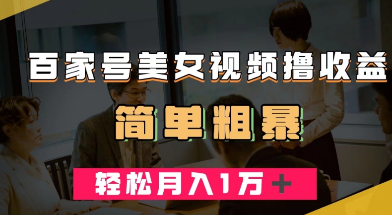 百家号美女视频撸收益，几分钟一条视频，轻松月入万元【揭秘】-吗喽副业资源站
