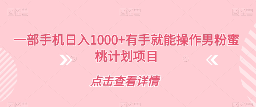 一部手机日入1000+有手就能操作男粉蜜桃计划项目【揭秘】-吗喽副业资源站