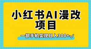 小红书AI漫改项目，一部手机实现日入300+【揭秘】-吗喽副业资源站