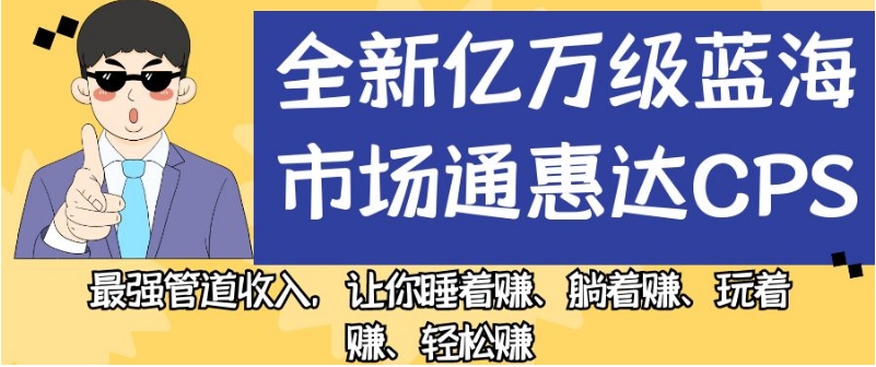 全新亿万级蓝海市场通惠达cps，最强管道收入，让你睡着赚、躺着赚、玩着赚、轻松赚【揭秘】-吗喽副业资源站