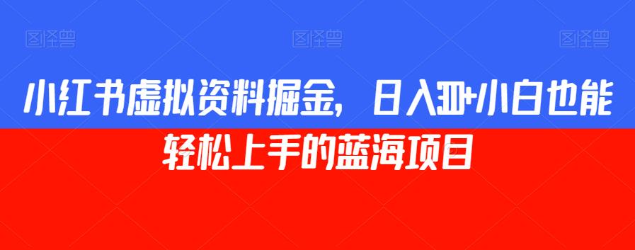 小红书虚拟资料掘金，日入300+小白也能轻松上手的蓝海项目【揭秘】-吗喽副业资源站