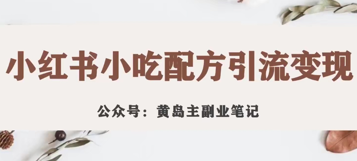 黄岛主·小红书小吃配方引流变现项目，花988买来拆解成视频版课程分享-吗喽副业资源站