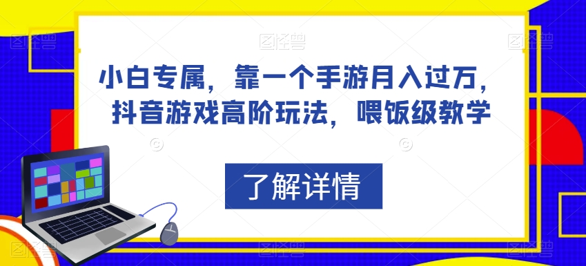 小白专属，靠一个手游月入过万，抖音游戏高阶玩法，喂饭级教学-吗喽副业资源站