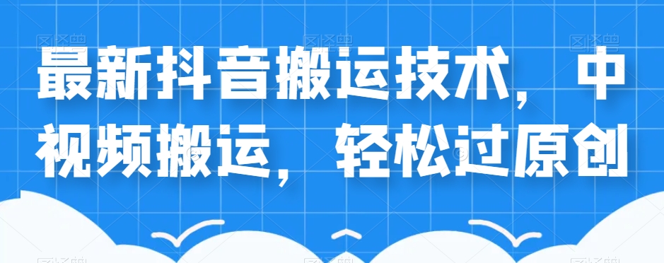 外卖598元的最新抖音搬运技术，中视频搬运，轻松过原创-吗喽副业资源站