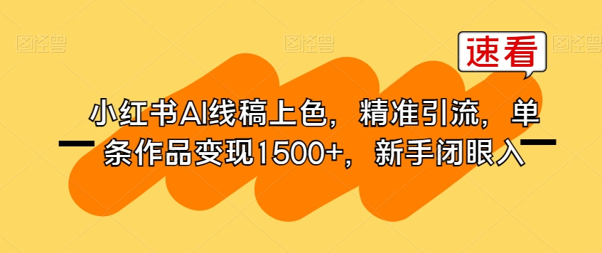 小红书AI线稿上色，精准引流，单条作品变现1500+，新手闭眼入-吗喽副业资源站