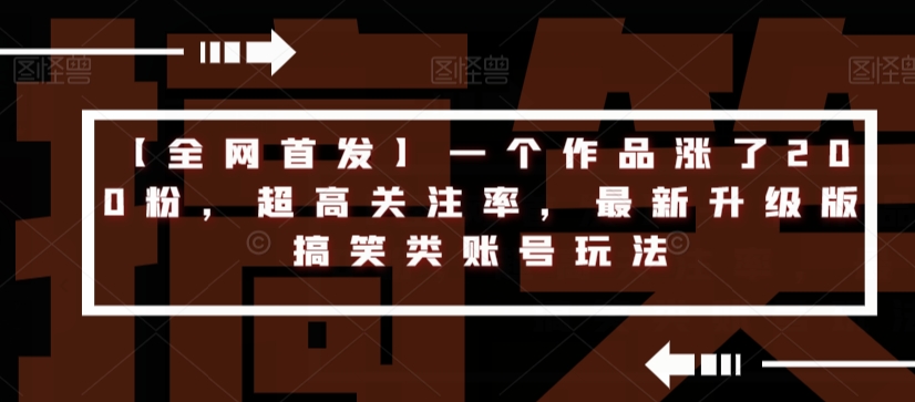 【全网首发】一个作品涨了200粉，超高关注率，最新升级版搞笑类账号玩法-吗喽副业资源站