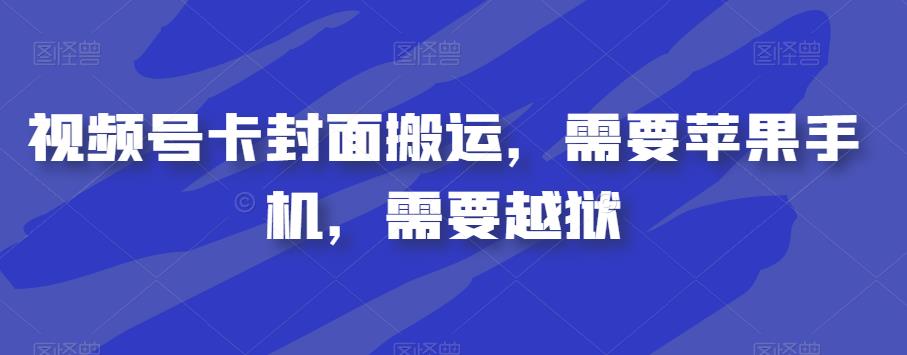 视频号卡封面搬运，需要苹果手机，需要越狱-吗喽副业资源站