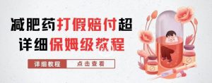 外面收费2800的减肥药打假赔付超详细教程解析，稳稳下车【详细玩法教程】【仅揭秘】-吗喽副业资源站