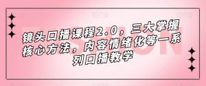 镜头口播课程2.0,三大掌握核心方法,内容情绪化等一系列口播教学-吗喽副业资源站