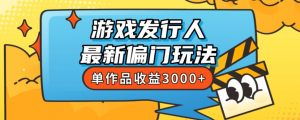 斥资8888学的游戏发行人最新偏门玩法，单作品收益3000+，新手很容易上手【揭秘】-吗喽副业资源站