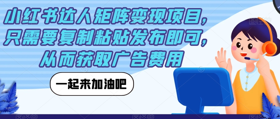 小红书达人矩阵变现项目，只需要复制粘贴发布即可，从而获取广告费用-吗喽副业资源站