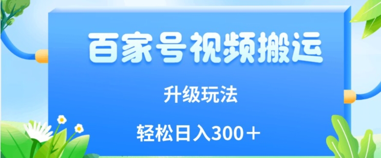 百家号视频搬运新玩法，简单操作，附保姆级教程，小白也可轻松日入300＋【揭秘】-吗喽副业资源站
