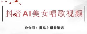 黄岛主·抖音AI美女唱歌视频项目,效果非常不错,涨粉更快-吗喽副业资源站