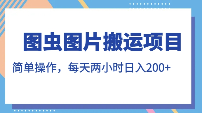 图虫图片搬运项目，简单操作，每天两小时，日入200+【揭秘】-吗喽副业资源站