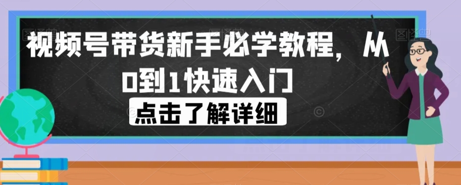 视频号带货新手必学教程，从0到1快速入门-吗喽副业资源站