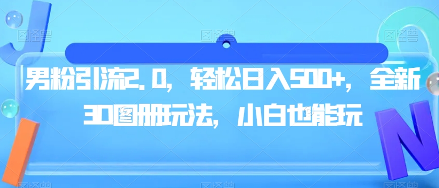 男粉引流2.0，轻松日入500+，全新3D图册玩法，小白也能玩【揭秘】-吗喽副业资源站