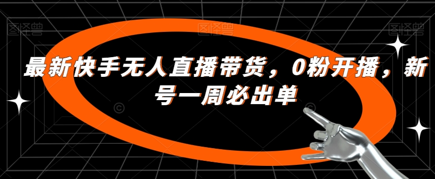 最新快手无人直播带货，0粉开播，新号一周必出单-吗喽副业资源站