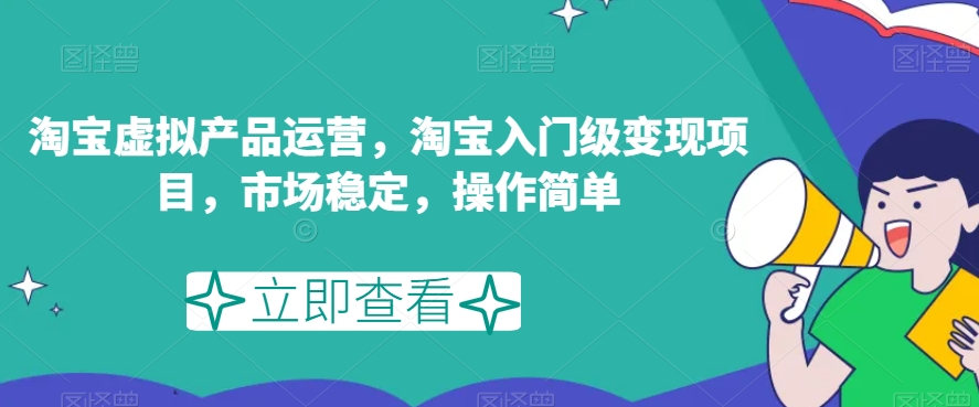 淘宝虚拟产品运营，淘宝入门级变现项目，市场稳定，操作简单-吗喽副业资源站