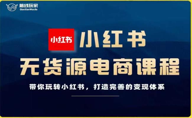 前线玩家-小红书无货源电商，带你玩转小红书，打造完善的变现体系-吗喽副业资源站