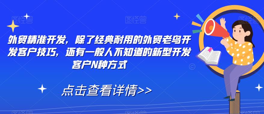 外贸精准开发，除了经典耐用的外贸老鸟开发客户技巧，还有一般人不知道的新型开发客户N种方式-吗喽副业资源站