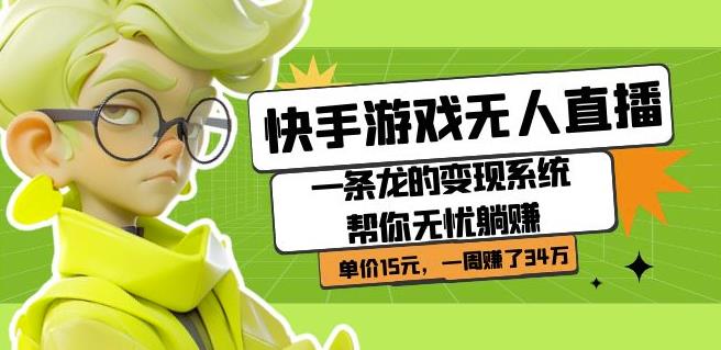 快手游戏无人直播：一条龙的变现系统帮你无忧躺赚单价15元，一周赚了34万-吗喽副业资源站