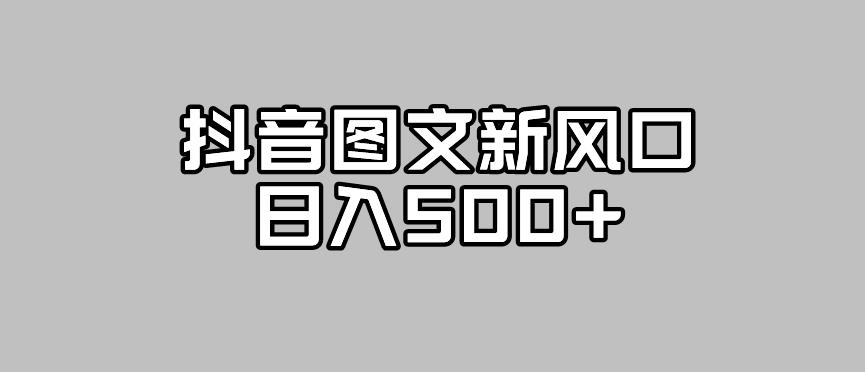 抖音图文最新风口，流量扶持非常高，日入500+【揭秘】-吗喽副业资源站
