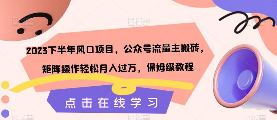 2023下半年风口项目，公众号流量主搬砖，矩阵操作轻松月入过万，保姆级教程-吗喽副业资源站