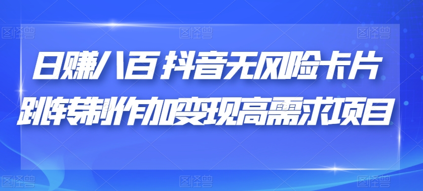 日赚八百抖音无风险卡片跳转制作加变现高需求项目【揭秘】-吗喽副业资源站