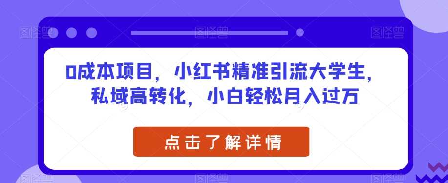 0成本项目，小红书精准引流大学生，私域高转化，小白轻松月入过万【揭秘】-吗喽副业资源站