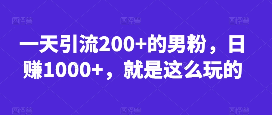 一天引流200+的男粉，日赚1000+，就是这么玩的【揭秘】-吗喽副业资源站