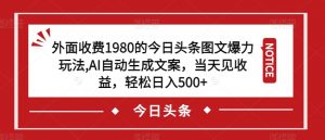 外面收费1980的今日头条图文爆力玩法，AI自动生成文案，当天见收益，轻松日入500+【揭秘】-吗喽副业资源站