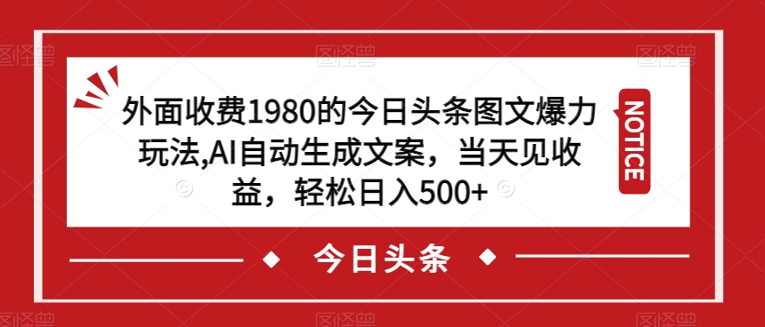 外面收费1980的今日头条图文爆力玩法，AI自动生成文案，当天见收益，轻松日入500+【揭秘】-吗喽副业资源站