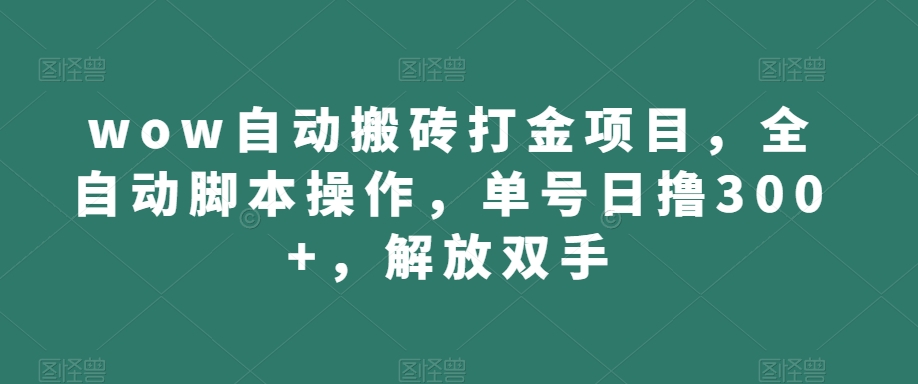 wow自动搬砖打金项目，全自动脚本操作，单号日撸300+，解放双手【揭秘】-吗喽副业资源站