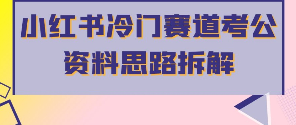 小红书冷门赛道考公资料思路拆解，简单搬运无需操作，转化高涨粉快轻松月入过万-吗喽副业资源站