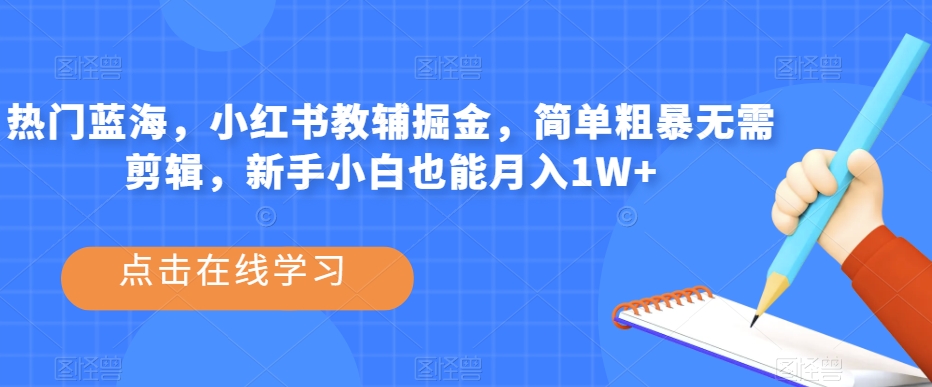 热门蓝海，小红书教辅掘金，简单粗暴无需剪辑，新手小白也能月入1W+【揭秘】-吗喽副业资源站