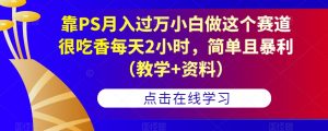 靠PS月入过万小白做这个赛道很吃香每天2小时，简单且暴利（教学+资料）-吗喽副业资源站