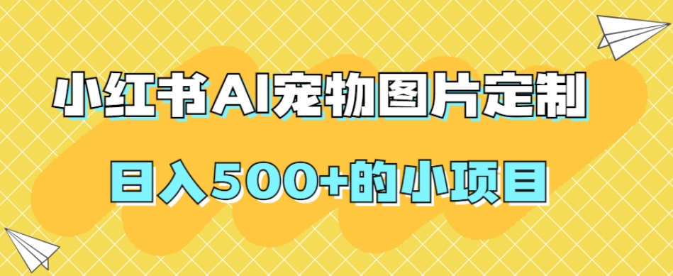 小红书AI宠物图片定制，日入500+的小项目-吗喽副业资源站