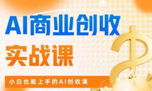 AI商业掘金实战课，小白也能上手的AI创收课-吗喽副业资源站