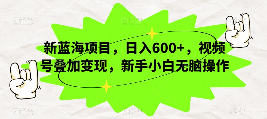 新蓝海项目，日入600+，视频号叠加变现，新手小白无脑操作【揭秘】-吗喽副业资源站