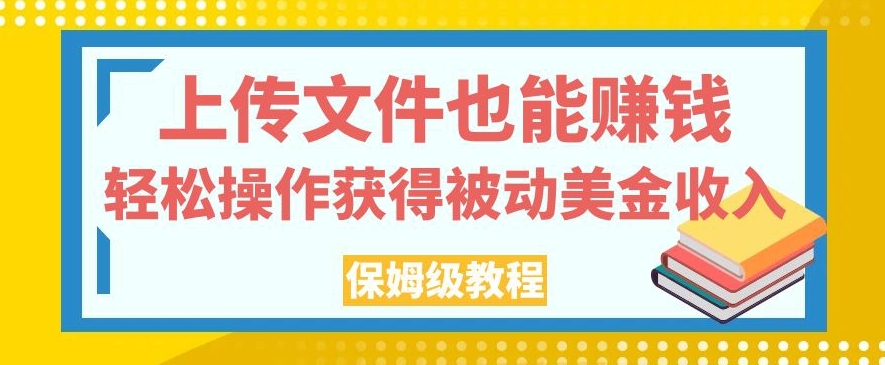 上传文件也能赚钱，轻松操作获得被动美金收入，保姆级教程【揭秘】-吗喽副业资源站