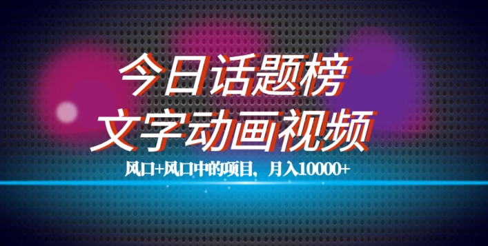 最新今日话题+文字动画视频风口项目教程，单条作品百万流量，月入10000+【揭秘】-吗喽副业资源站
