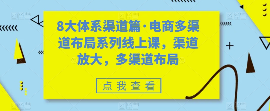 8大体系渠道篇·电商多渠道布局系列线上课，渠道放大，多渠道布局-吗喽副业资源站