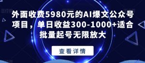 外面收费5980元的AI爆文公众号项目，单日收益300-1000+适合批量起号无限放大【揭秘】-吗喽副业资源站